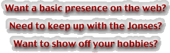 Want a basic presence on the web?  Need to keep up with the Jonses?  Want to show off your hobbies?